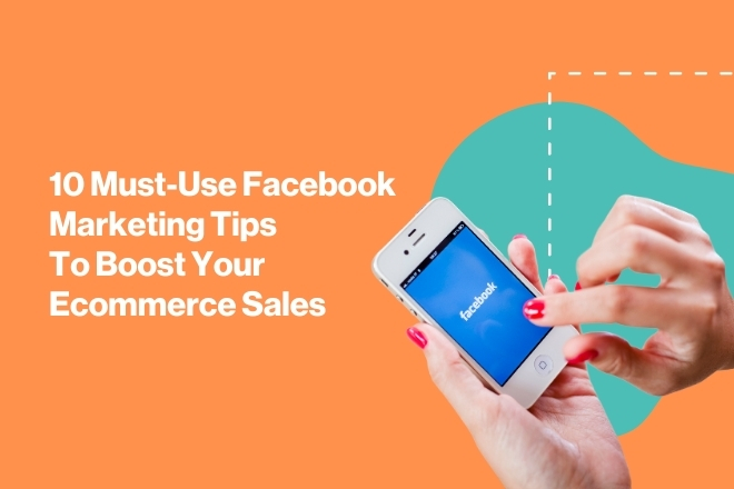 10 Must-Use Facebook Marketing Tips To Boost Your Ecommerce Sales